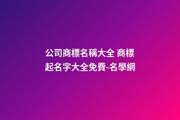 公司商標名稱大全 商標起名字大全免費-名學網-第1張-公司起名-玄機派